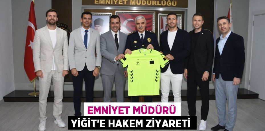 EMNİYET MÜDÜRÜ YİĞİT'E HAKEM ZİYARETİ