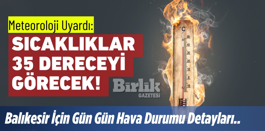 Meteoroloji Uyardı: Sıcaklıklar 35 Dereceyi Görecek! Balıkesir İçin Gün Gün Hava Durumu Detayları..