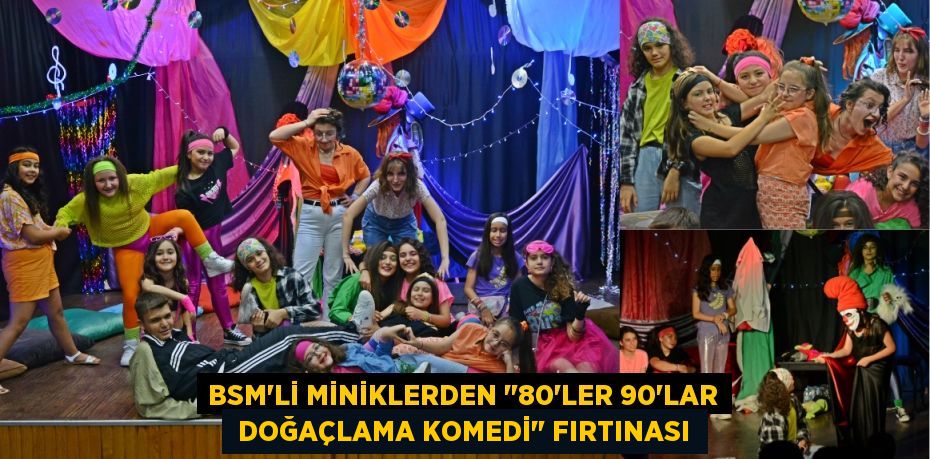 BSM'Lİ MİNİKLERDEN "80’LER 90’LAR  DOĞAÇLAMA KOMEDİ" FIRTINASI