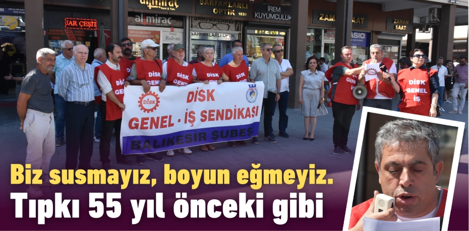 Biz susmayız, boyun eğmeyiz. Tıpkı 55 yıl önceki gibi