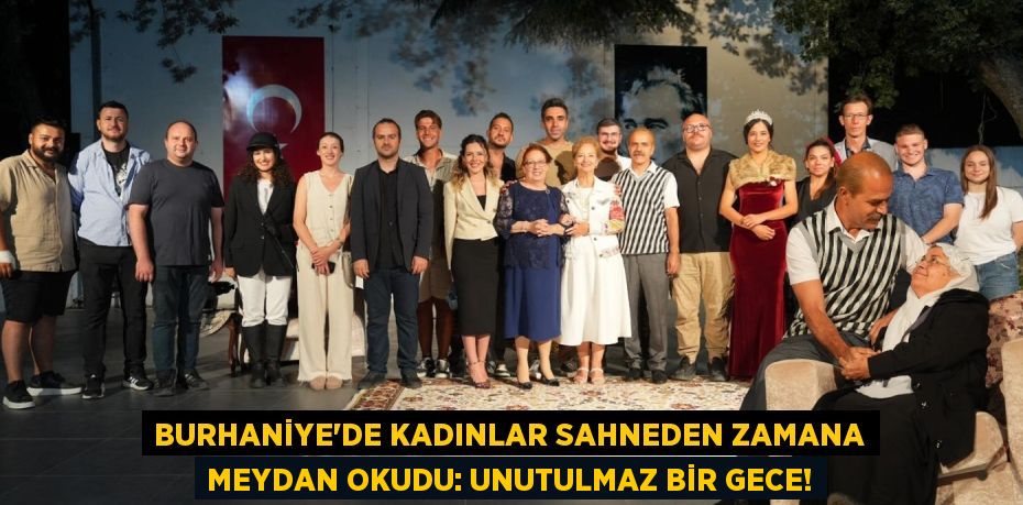 Burhaniye'de Kadınlar Sahneden Zamana Meydan Okudu: Unutulmaz Bir Gece!