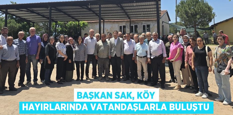 Başkan Sak, Köy Hayırlarında Vatandaşlarla Buluştu