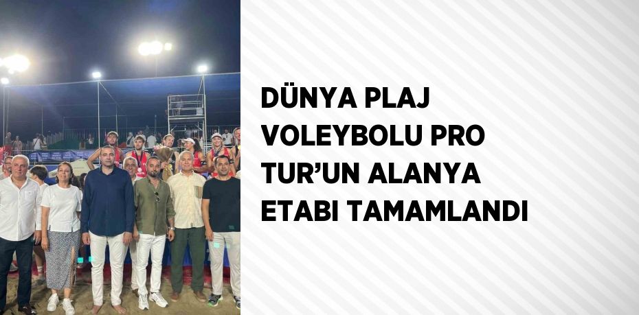DÜNYA PLAJ VOLEYBOLU PRO TUR’UN ALANYA ETABI TAMAMLANDI