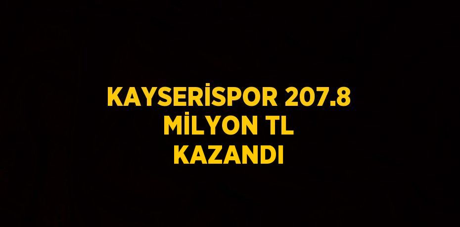 KAYSERİSPOR 207.8 MİLYON TL KAZANDI