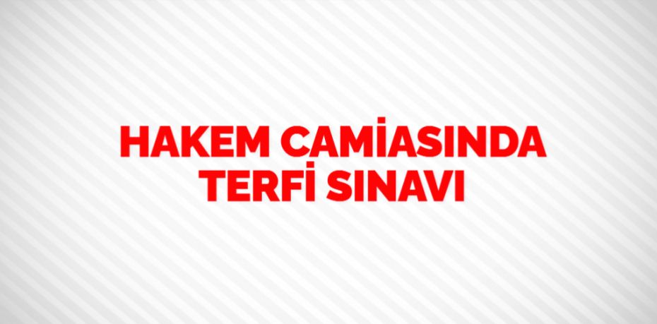 HAKEM CAMİASINDA TERFİ SINAVI