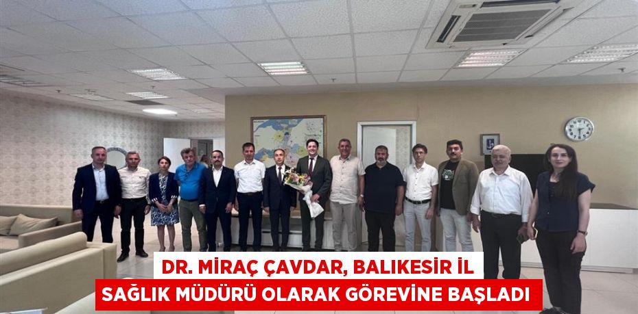 Dr. Miraç Çavdar, Balıkesir İl Sağlık Müdürü Olarak Görevine Başladı