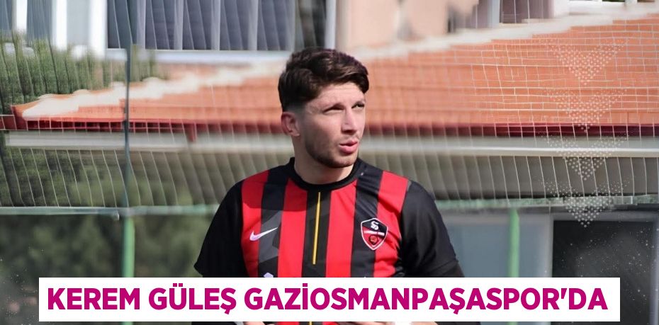 KEREM GÜLEŞ GAZİOSMANPAŞASPOR’DA