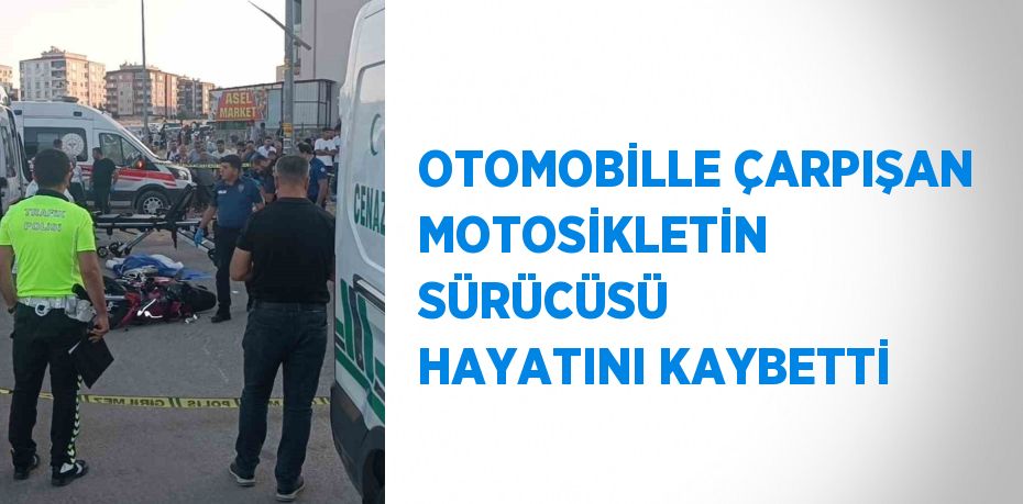 OTOMOBİLLE ÇARPIŞAN MOTOSİKLETİN SÜRÜCÜSÜ HAYATINI KAYBETTİ