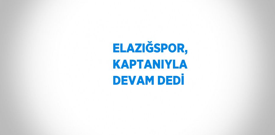 ELAZIĞSPOR, KAPTANIYLA DEVAM DEDİ