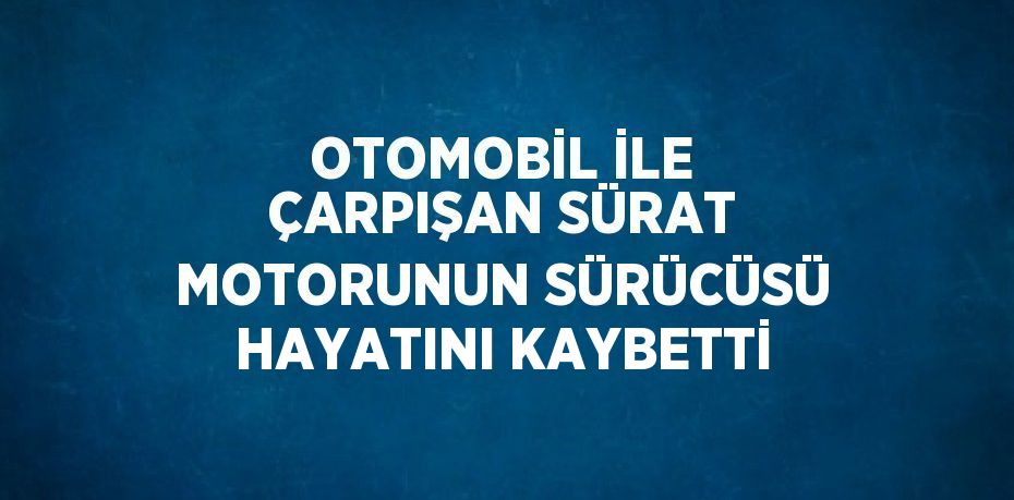 OTOMOBİL İLE ÇARPIŞAN SÜRAT MOTORUNUN SÜRÜCÜSÜ HAYATINI KAYBETTİ