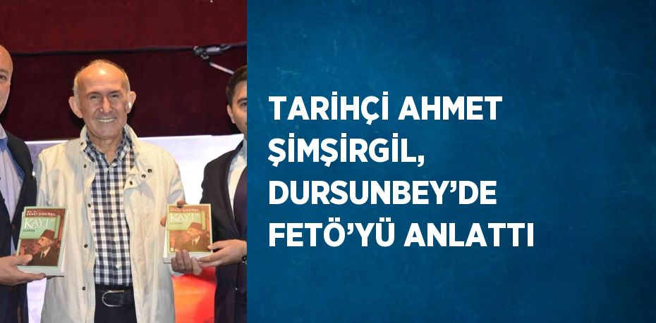 TARİHÇİ AHMET ŞİMŞİRGİL, DURSUNBEY’DE FETÖ’YÜ ANLATTI