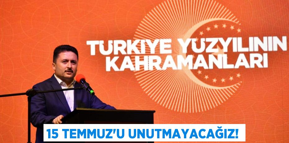 15 TEMMUZ’U UNUTMAYACAĞIZ!