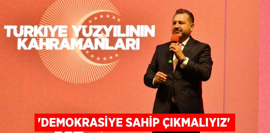 “DEMOKRASİYE SAHİP ÇIKMALIYIZ”