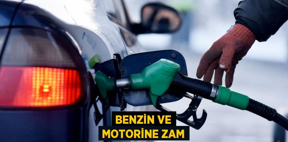 BENZİN VE MOTORİNE ZAM