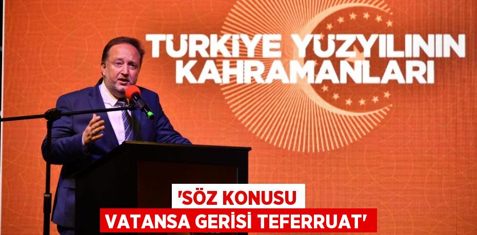 “SÖZ KONUSU VATANSA GERİSİ TEFERRUAT”