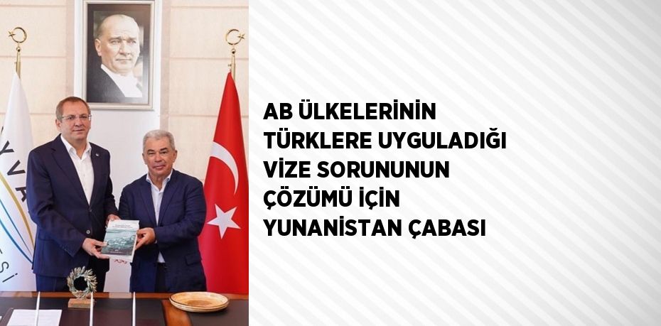 AB ÜLKELERİNİN TÜRKLERE UYGULADIĞI VİZE SORUNUNUN ÇÖZÜMÜ İÇİN YUNANİSTAN ÇABASI