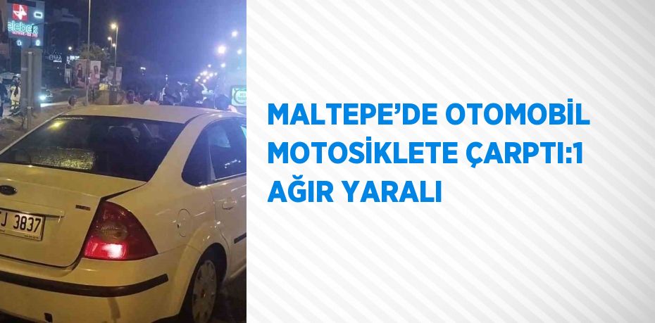 MALTEPE’DE OTOMOBİL MOTOSİKLETE ÇARPTI:1 AĞIR YARALI