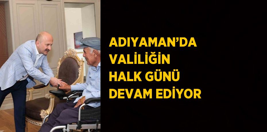 ADIYAMAN’DA VALİLİĞİN HALK GÜNÜ DEVAM EDİYOR