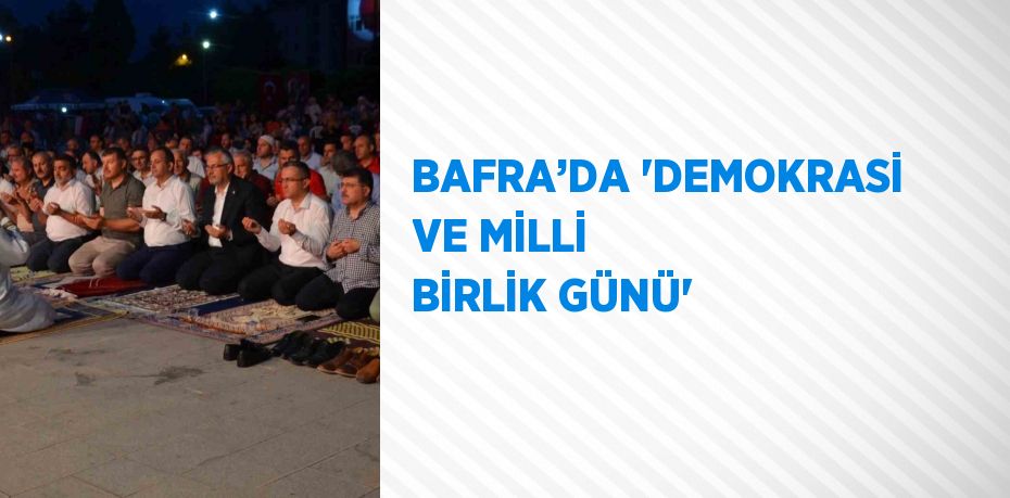 BAFRA’DA 'DEMOKRASİ VE MİLLİ BİRLİK GÜNÜ'