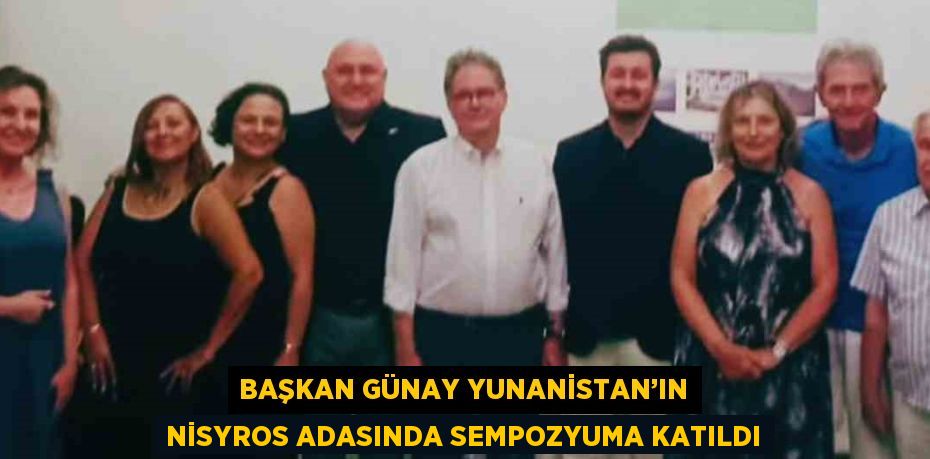 BAŞKAN GÜNAY YUNANİSTAN’IN NİSYROS ADASINDA SEMPOZYUMA KATILDI