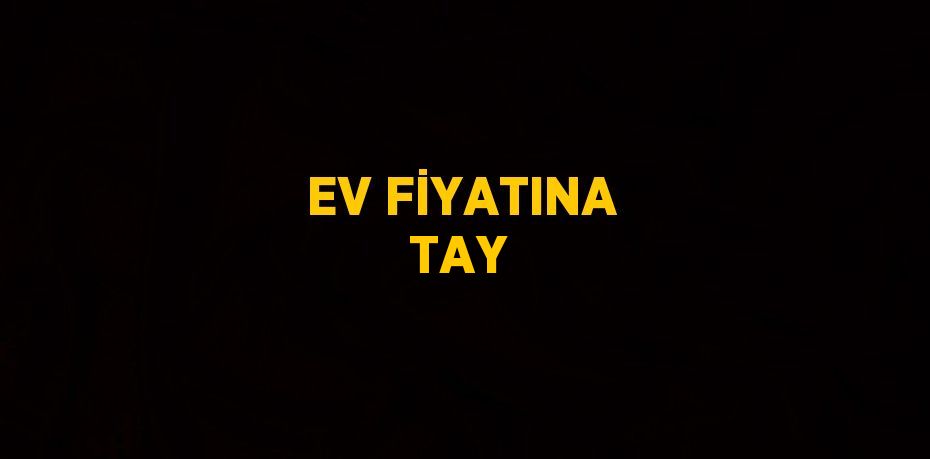 EV FİYATINA TAY