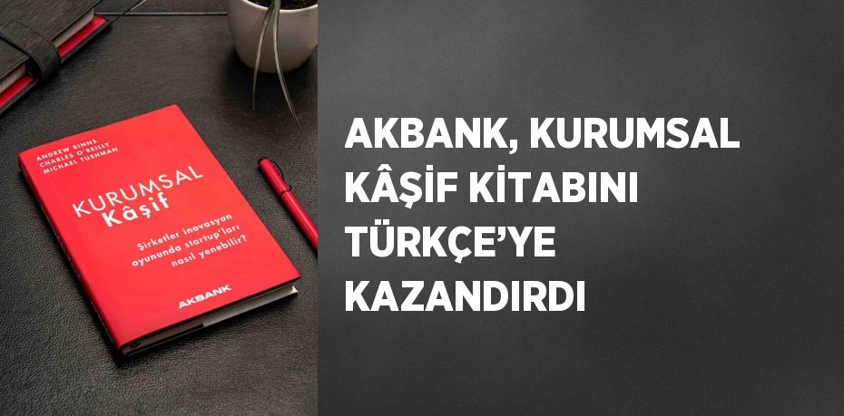 AKBANK, KURUMSAL KÂŞİF KİTABINI TÜRKÇE’YE KAZANDIRDI