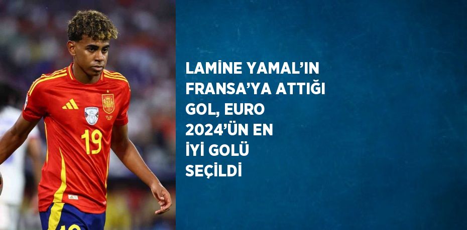 LAMİNE YAMAL’IN FRANSA’YA ATTIĞI GOL, EURO 2024’ÜN EN İYİ GOLÜ SEÇİLDİ