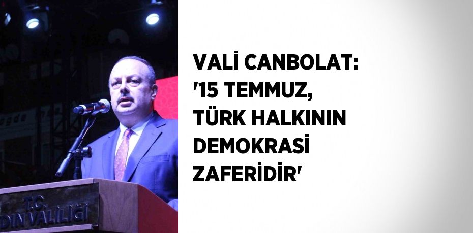 VALİ CANBOLAT: '15 TEMMUZ, TÜRK HALKININ DEMOKRASİ ZAFERİDİR'