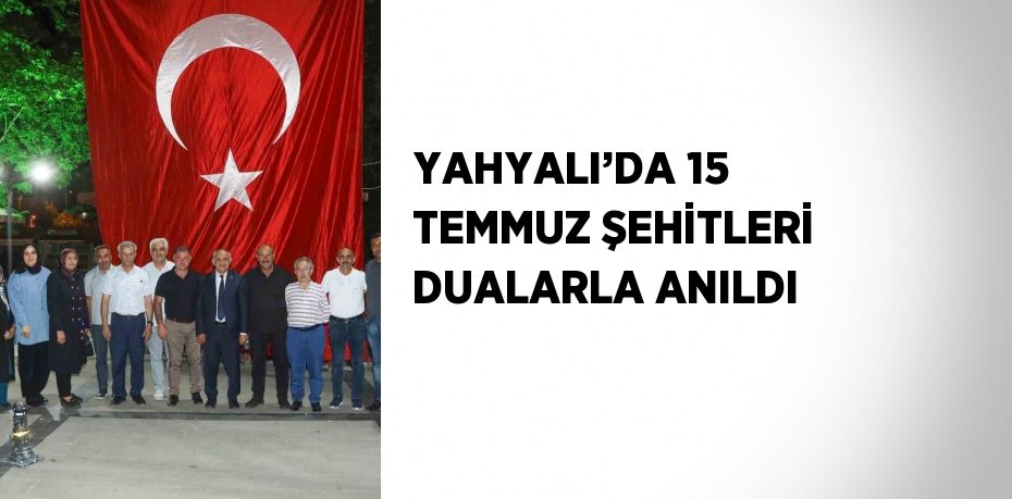 YAHYALI’DA 15 TEMMUZ ŞEHİTLERİ DUALARLA ANILDI