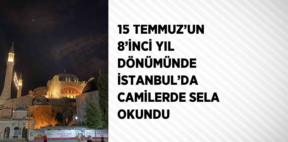 15 TEMMUZ’UN 8’İNCİ YIL DÖNÜMÜNDE İSTANBUL’DA CAMİLERDE SELA OKUNDU