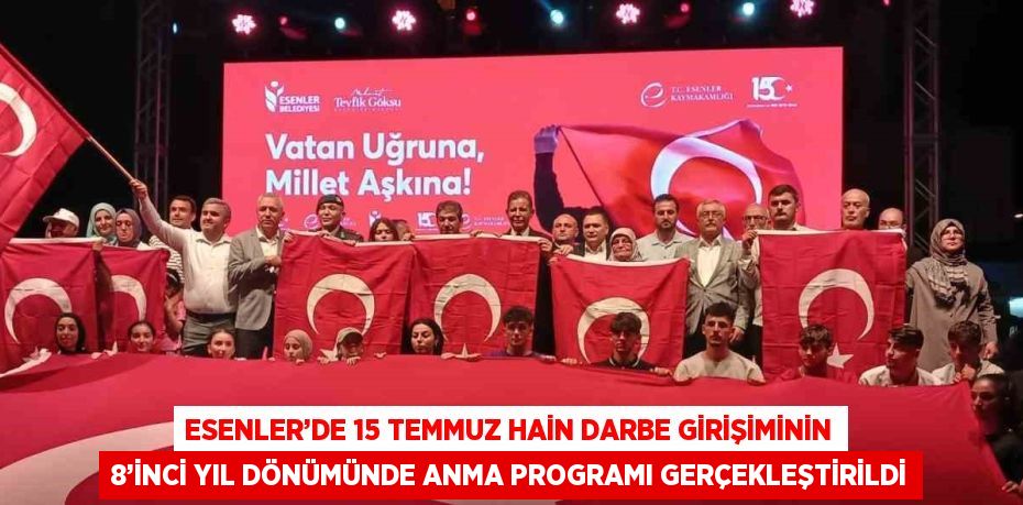 ESENLER’DE 15 TEMMUZ HAİN DARBE GİRİŞİMİNİN 8’İNCİ YIL DÖNÜMÜNDE ANMA PROGRAMI GERÇEKLEŞTİRİLDİ