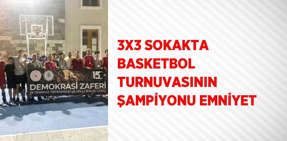 3X3 SOKAKTA BASKETBOL TURNUVASININ ŞAMPİYONU EMNİYET