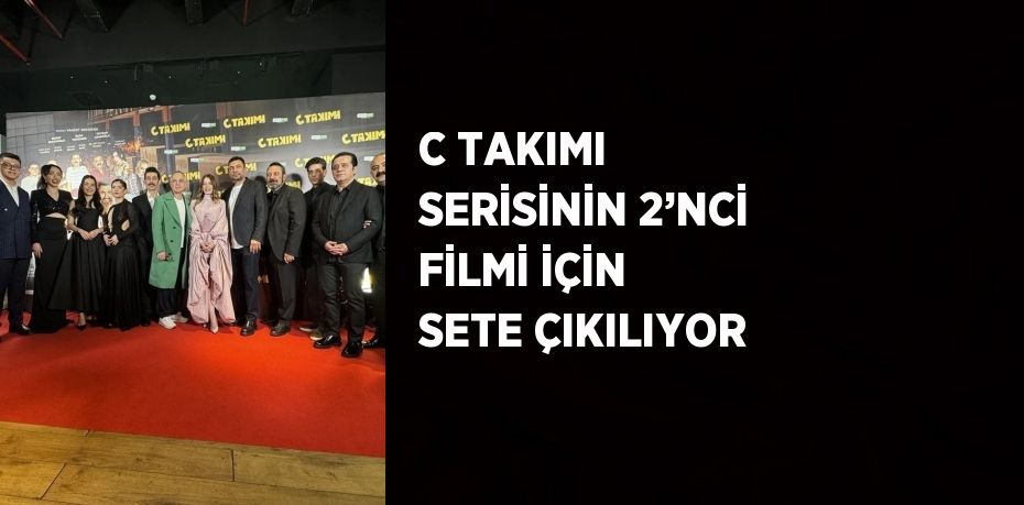 C TAKIMI SERİSİNİN 2’NCİ FİLMİ İÇİN SETE ÇIKILIYOR