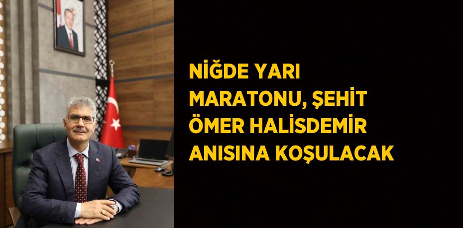 NİĞDE YARI MARATONU, ŞEHİT ÖMER HALİSDEMİR ANISINA KOŞULACAK