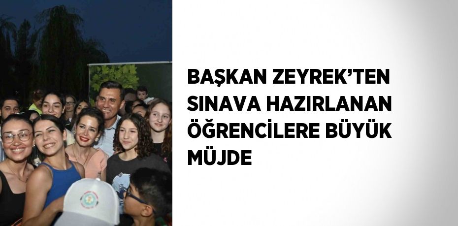 BAŞKAN ZEYREK’TEN SINAVA HAZIRLANAN ÖĞRENCİLERE BÜYÜK MÜJDE