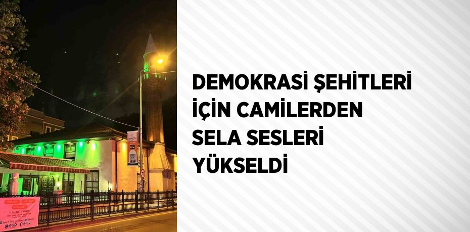 DEMOKRASİ ŞEHİTLERİ İÇİN CAMİLERDEN SELA SESLERİ YÜKSELDİ