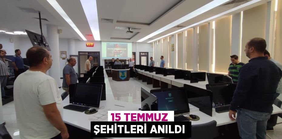 15 TEMMUZ ŞEHİTLERİ ANILDI