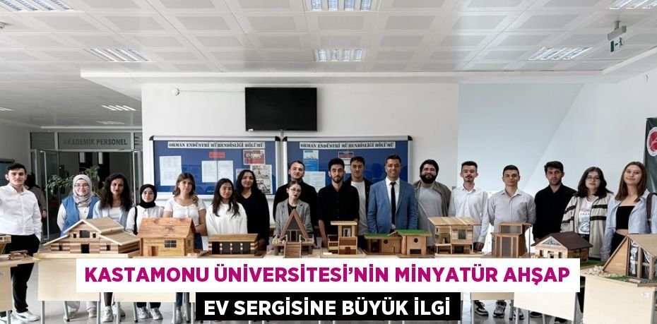 KASTAMONU ÜNİVERSİTESİ’NİN MİNYATÜR AHŞAP EV SERGİSİNE BÜYÜK İLGİ