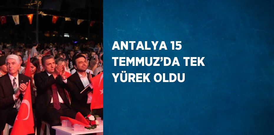 ANTALYA 15 TEMMUZ’DA TEK YÜREK OLDU