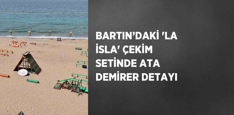 BARTIN’DAKİ 'LA İSLA' ÇEKİM SETİNDE ATA DEMİRER DETAYI