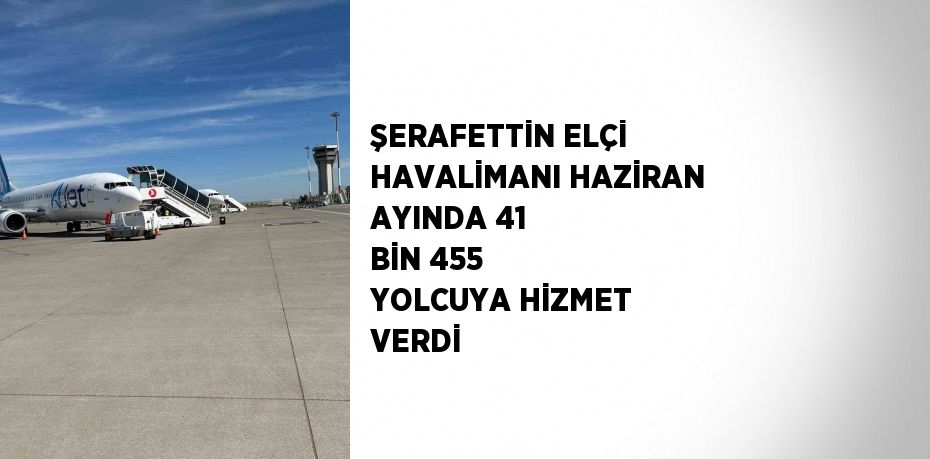 ŞERAFETTİN ELÇİ HAVALİMANI HAZİRAN AYINDA 41 BİN 455 YOLCUYA HİZMET VERDİ