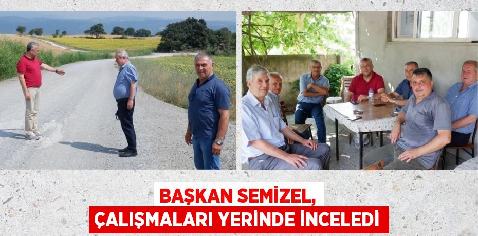 BAŞKAN SEMİZEL, ÇALIŞMALARI YERİNDE İNCELEDİ