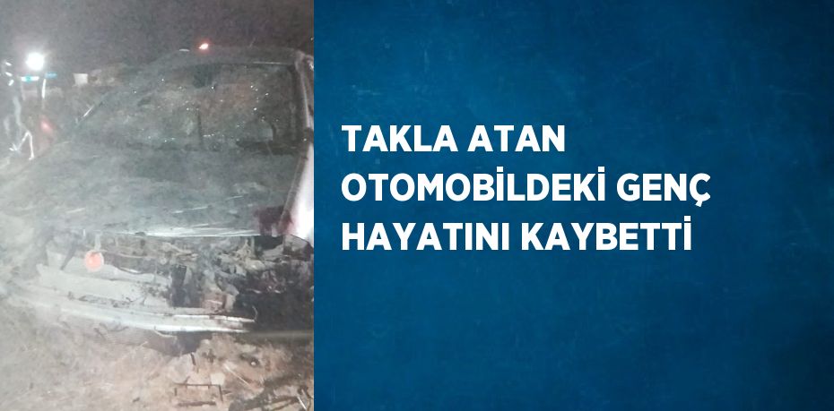 TAKLA ATAN OTOMOBİLDEKİ GENÇ HAYATINI KAYBETTİ