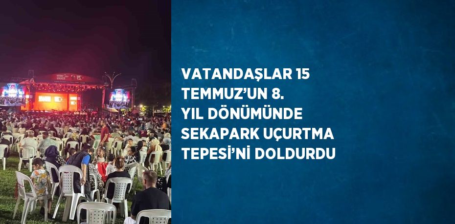 VATANDAŞLAR 15 TEMMUZ’UN 8. YIL DÖNÜMÜNDE SEKAPARK UÇURTMA TEPESİ’Nİ DOLDURDU