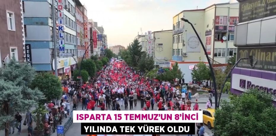 ISPARTA 15 TEMMUZ’UN 8’İNCİ YILINDA TEK YÜREK OLDU