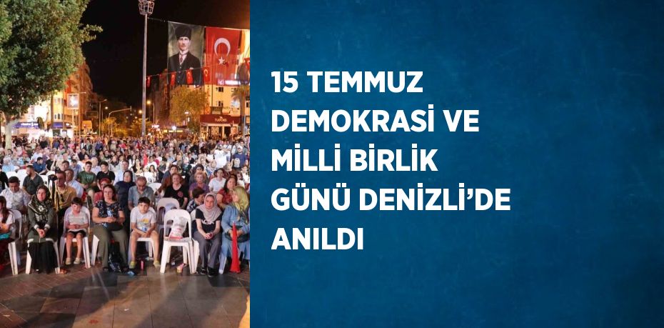 15 TEMMUZ DEMOKRASİ VE MİLLİ BİRLİK GÜNÜ DENİZLİ’DE ANILDI