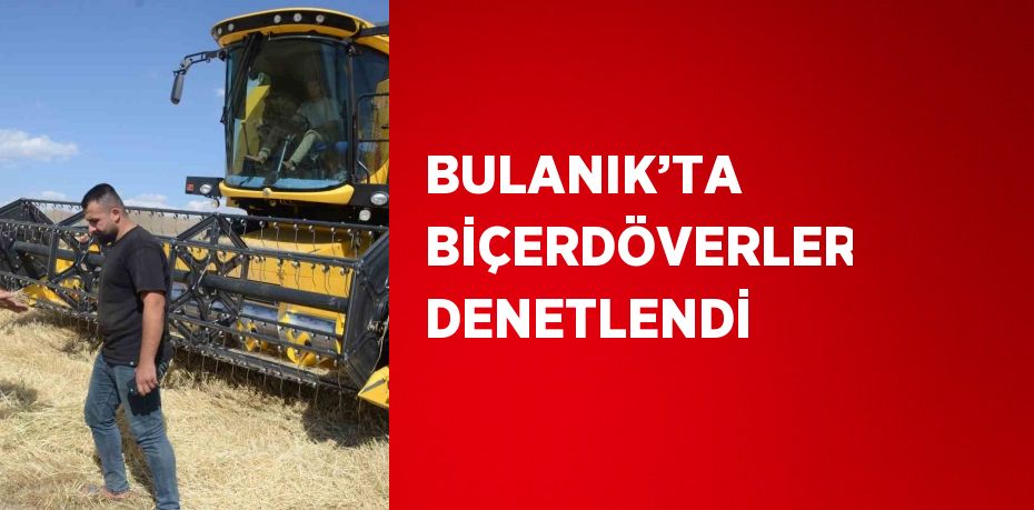 BULANIK’TA BİÇERDÖVERLER DENETLENDİ