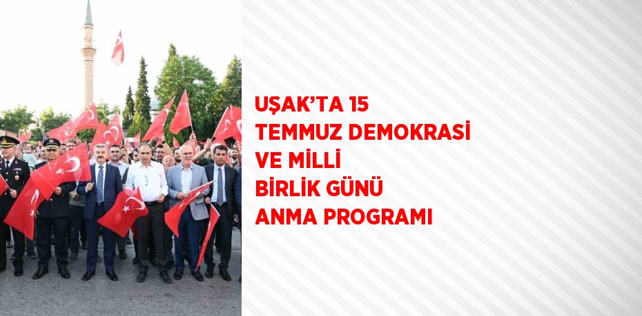 UŞAK’TA 15 TEMMUZ DEMOKRASİ VE MİLLİ BİRLİK GÜNÜ ANMA PROGRAMI