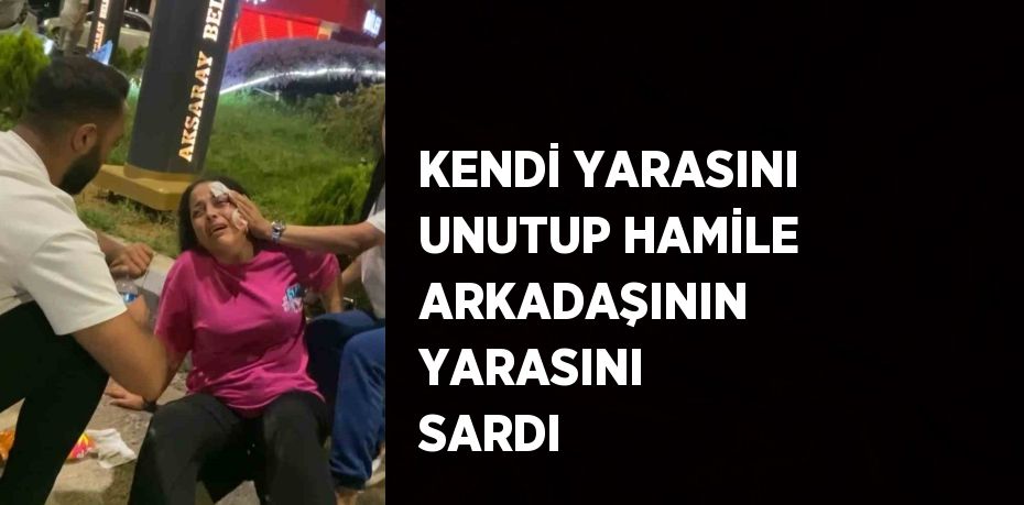 KENDİ YARASINI UNUTUP HAMİLE ARKADAŞININ YARASINI SARDI