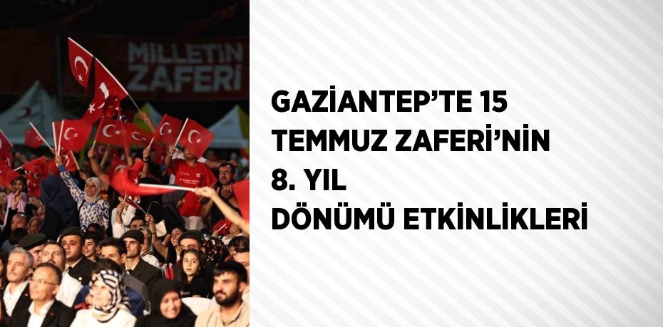 GAZİANTEP’TE 15 TEMMUZ ZAFERİ’NİN 8. YIL DÖNÜMÜ ETKİNLİKLERİ